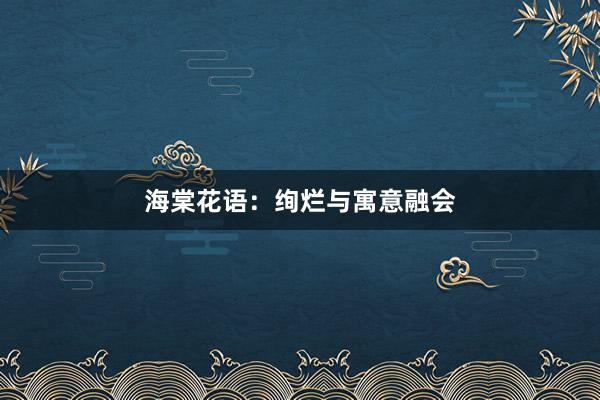 海棠花语：绚烂与寓意融会