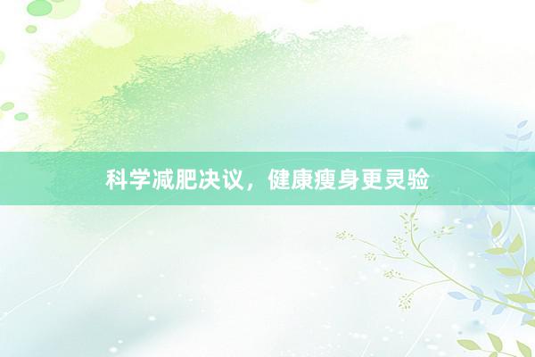 科学减肥决议,健康瘦身更灵验